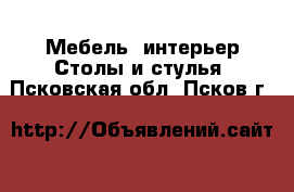 Мебель, интерьер Столы и стулья. Псковская обл.,Псков г.